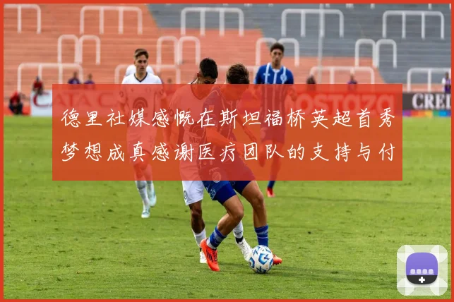 德里社媒感慨在斯坦福桥英超首秀梦想成真感谢医疗团队的支持与付出