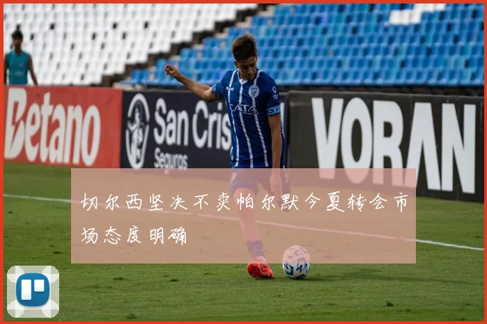 切尔西坚决不卖帕尔默今夏转会市场态度明确
