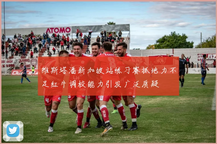 维斯塔潘新加坡站练习赛抓地力不足红牛调校能力引发广泛质疑
